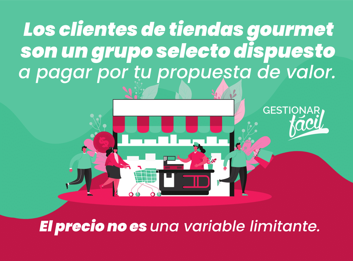 Los clientes de tiendas gourmet son un grupo selecto dispuesto a pagar por tu propuesta de valor. El precio no es una variable limitante.